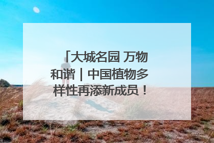 大城名园 万物和谐｜中国植物多样性再添新成员！它只在西藏墨脱